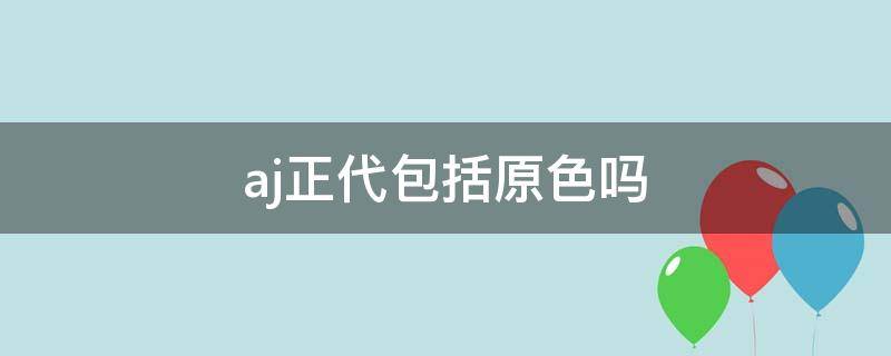 aj正代包括原色吗 aj正代配色