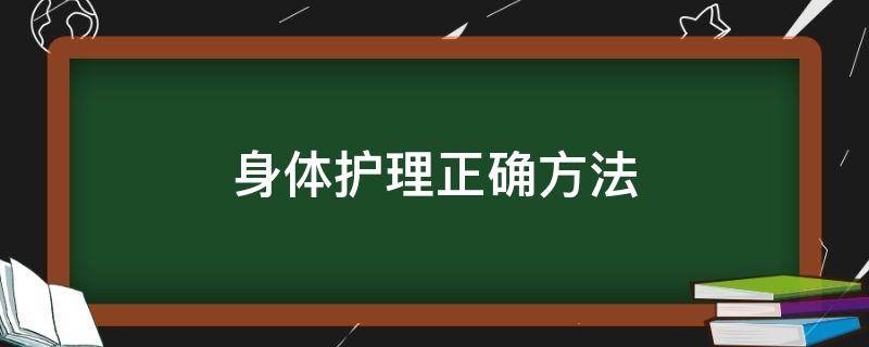 身体护理正确方法（身体护理正确方法