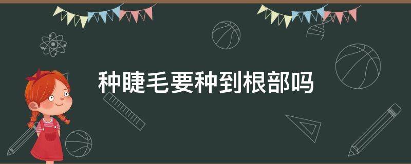 种睫毛要种到根部吗 种睫毛要种到