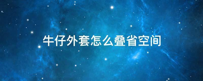 牛仔外套怎么叠省空间 牛仔衣外套