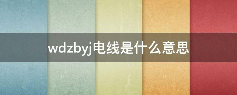 wdzbyj电线是什么意思 wdznyje电线