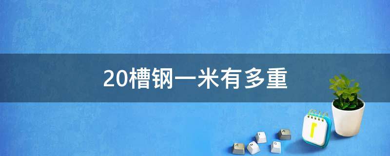 20槽钢一米有多重 20槽钢米重多少