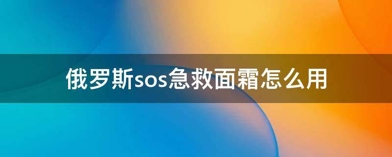 俄罗斯sos急救面霜怎么用（俄罗斯sos