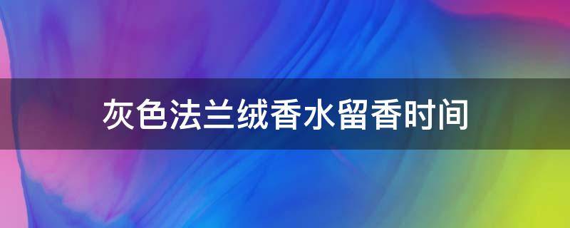 灰色法兰绒香水留香时间 灰色法兰