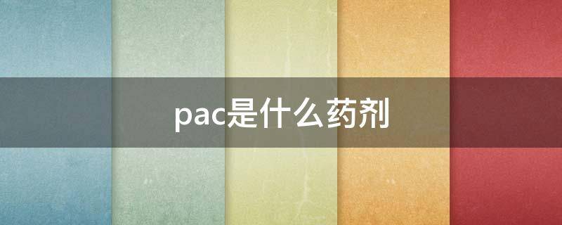 pac是什么药剂 pac是什么药剂有毒