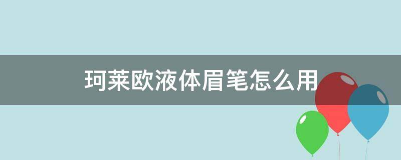 珂莱欧液体眉笔怎么用（珂莱欧眼线笔