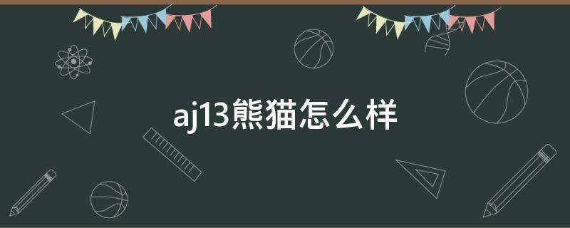 aj13熊猫怎么样（aj13熊猫实战怎么样