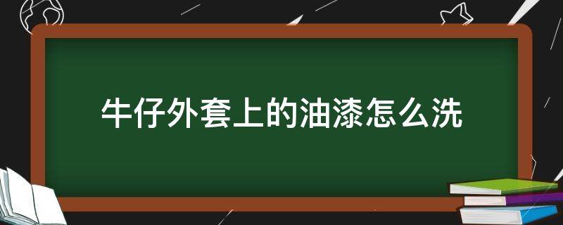 牛仔外套上的油漆怎么洗 牛仔外套