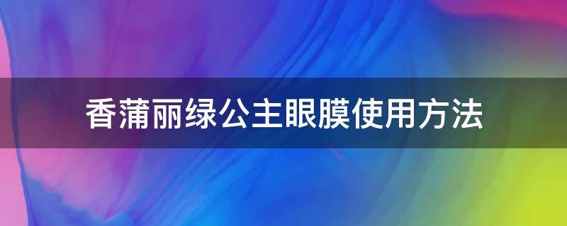 香蒲丽绿公主眼膜使用方法 香蒲丽