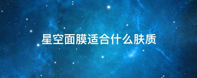 星空面膜适合什么肤质 星空面膜适