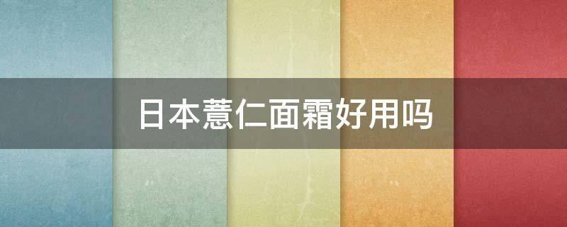 日本薏仁面霜好用吗 日本薏仁面霜