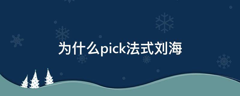 为什么pick法式刘海（为什么叫法式刘