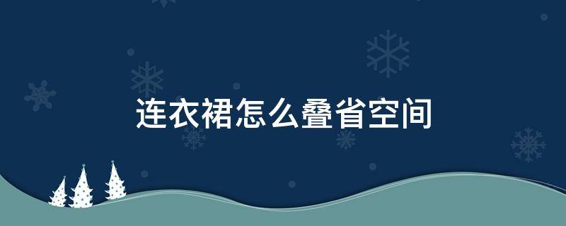 连衣裙怎么叠省空间 连衣裙怎么叠