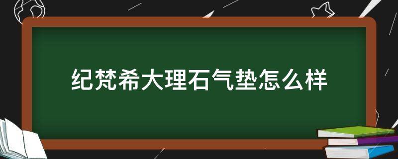 纪梵希大理石气垫怎么样（纪梵希大理