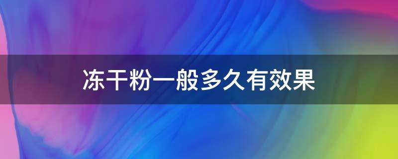 冻干粉一般多久有效果（冻干粉多久用