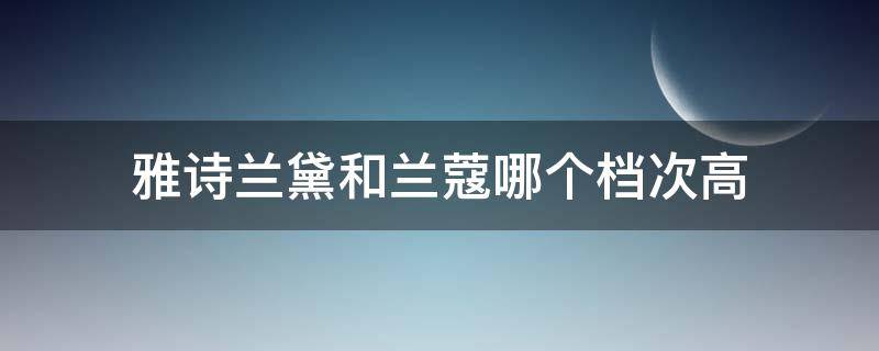 雅诗兰黛和兰蔻哪个档次高 雅诗兰