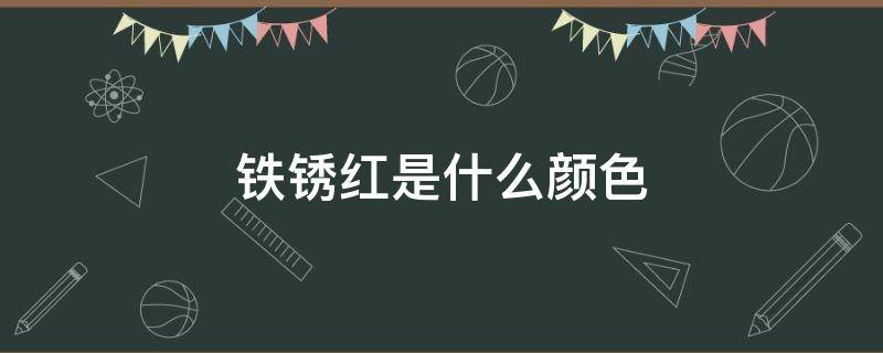 铁锈红是什么颜色（铁锈红是什么颜色