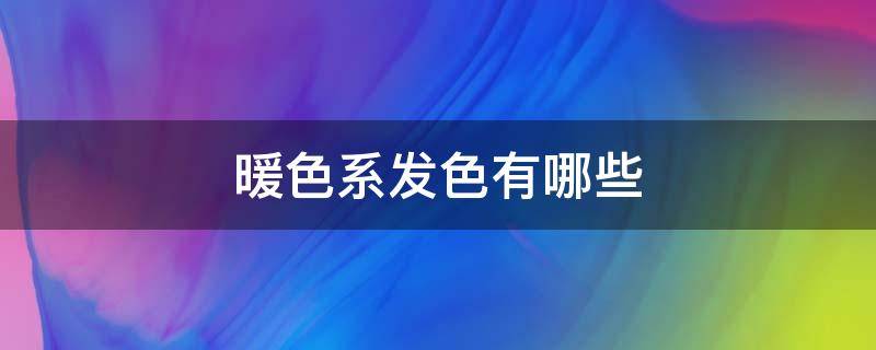 暖色系发色有哪些（暖色系发色有哪些