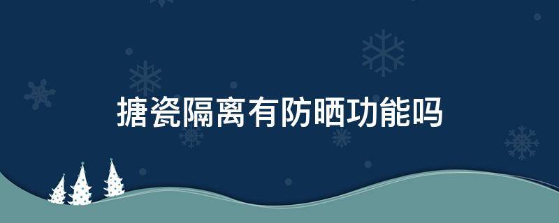 搪瓷隔离有防晒功能吗 搪瓷隔离有