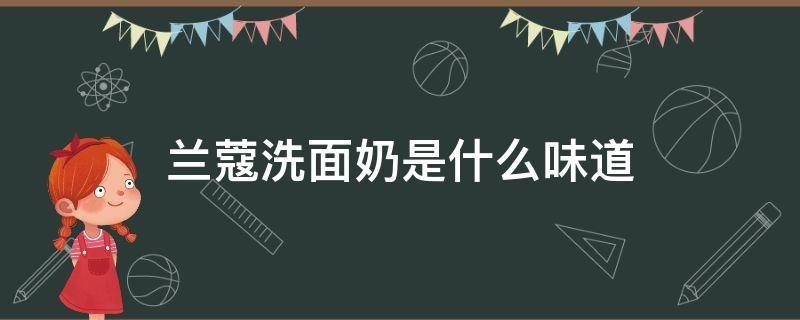 兰蔻洗面奶是什么味道（兰蔻洗面奶什