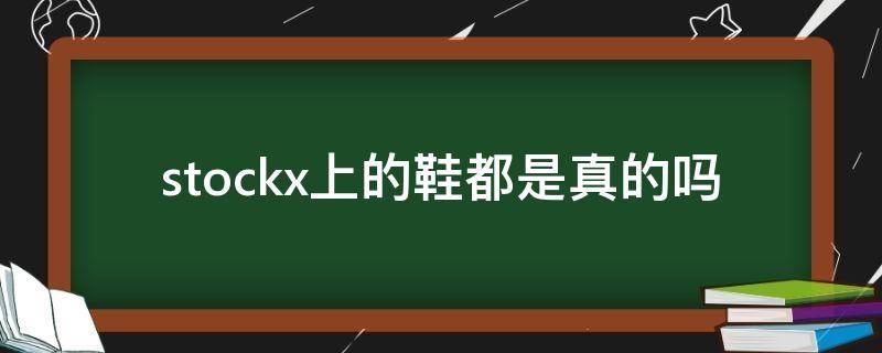 stockx上的鞋都是真的吗 stock鞋子