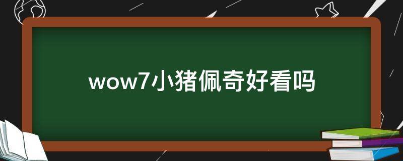 wow7小猪佩奇好看吗 小猪佩奇7季动