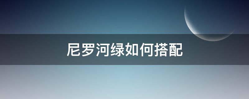 尼罗河绿如何搭配 尼罗河绿是什么