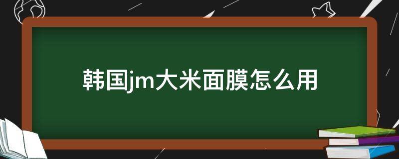 韩国jm大米面膜怎么用（jm大米面膜好