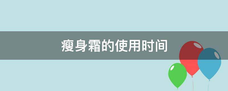 瘦身霜的使用时间 瘦身霜一般用多