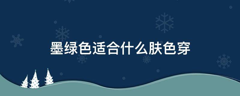 墨绿色适合什么肤色穿 肤色暗黄穿