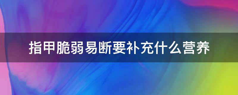 指甲脆弱易断要补充什么营养 指甲