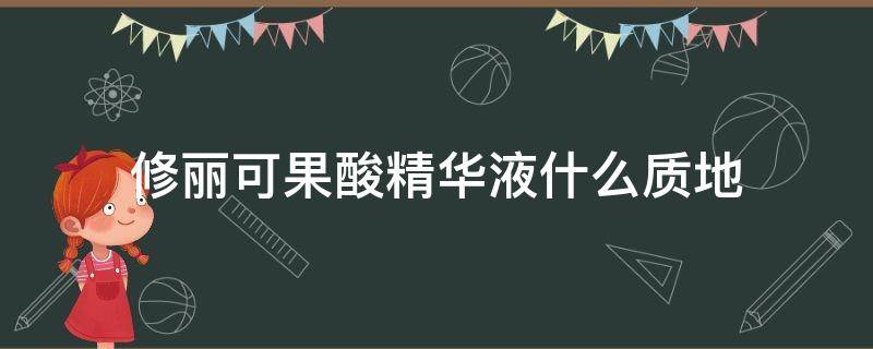 修丽可果酸精华液什么质地 修丽可