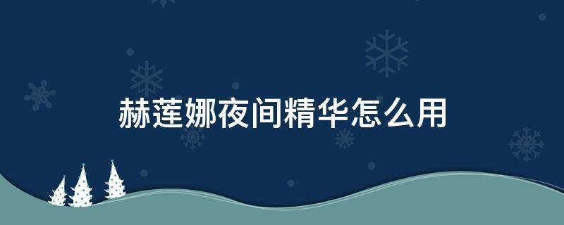 赫莲娜夜间精华怎么用 赫莲娜夜间