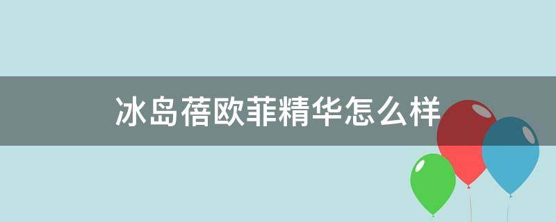 冰岛蓓欧菲精华怎么样（冰岛蓓欧菲精