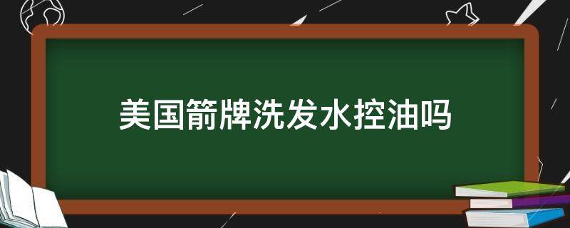 美国箭牌洗发水控油吗（美国箭牌洗发