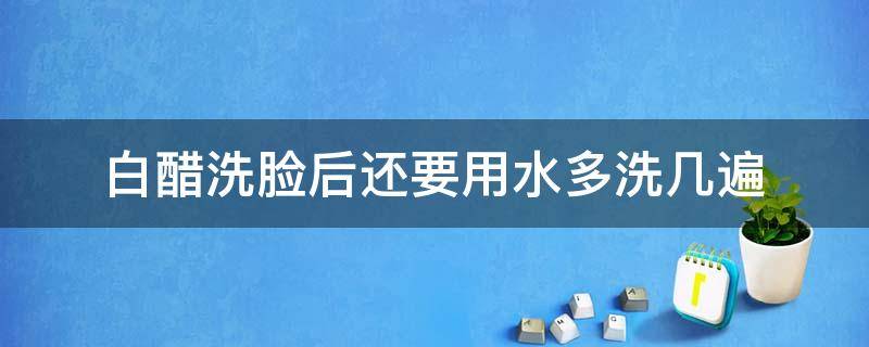 白醋洗脸后还要用水多洗几遍 白醋