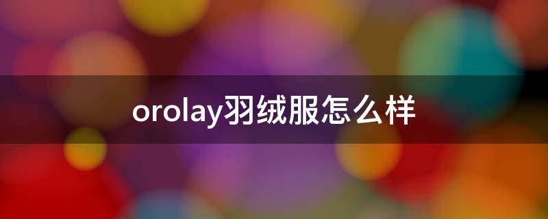 orolay羽绒服怎么样 orolay羽绒哪