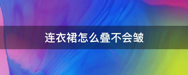 连衣裙怎么叠不会皱（连衣裙怎样叠才