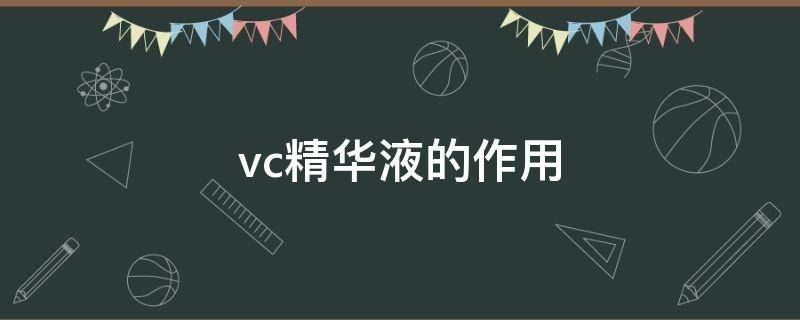 vc精华液的作用（vc精华液的作用和功