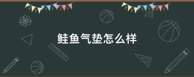 鲑鱼气垫怎么样 鲑鱼气垫的优点和