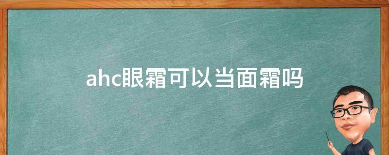 ahc眼霜可以当面霜吗（ahc眼霜怎么用