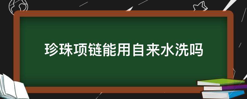 珍珠项链能用自来水洗吗 珍珠项链