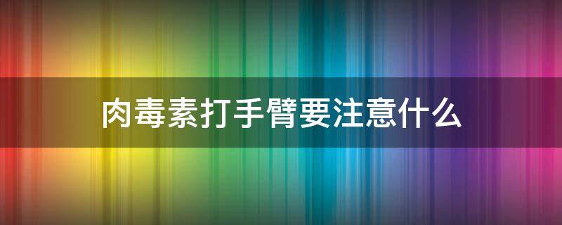 肉毒素打手臂要注意什么 肉毒素打