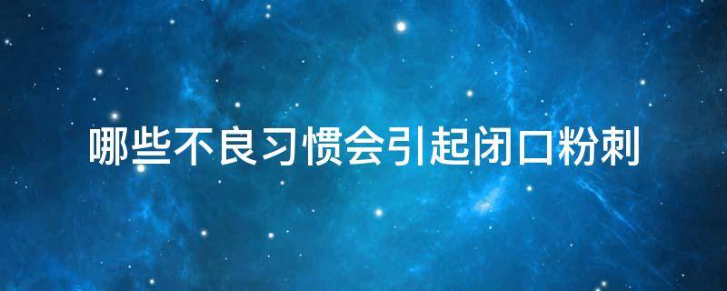 哪些不良习惯会引起闭口粉刺 什么