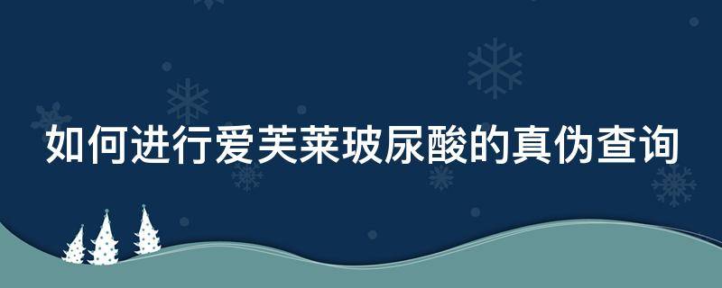 如何进行爱芙莱玻尿酸的真伪查询（爱