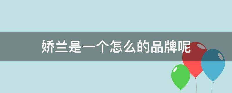 娇兰是一个怎么的品牌呢（娇兰是哪个