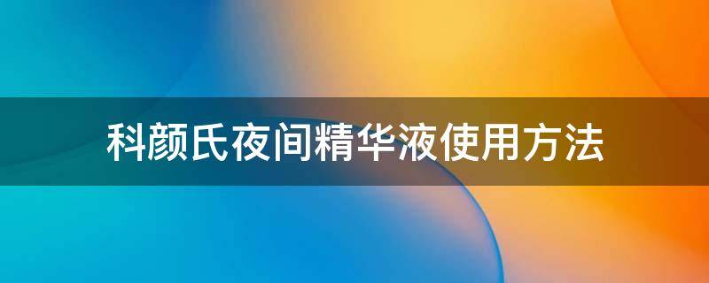 科颜氏夜间精华液使用方法 科颜氏