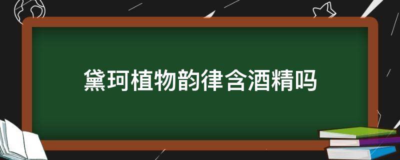 黛珂植物韵律含酒精吗 黛珂植物韵