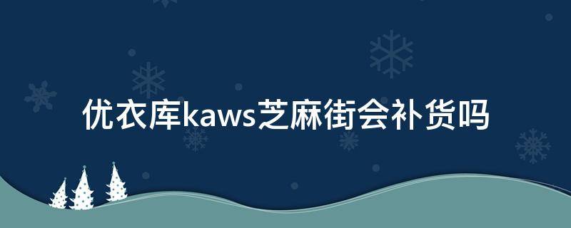 优衣库kaws芝麻街会补货吗（优衣库芝