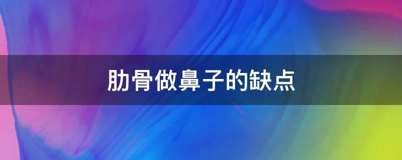 肋骨做鼻子的缺点（做肋骨鼻对身体伤